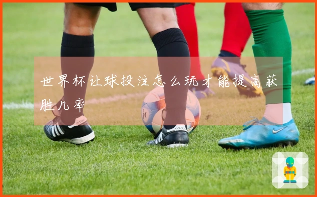 世界杯让球投注怎么玩才能提高获胜几率