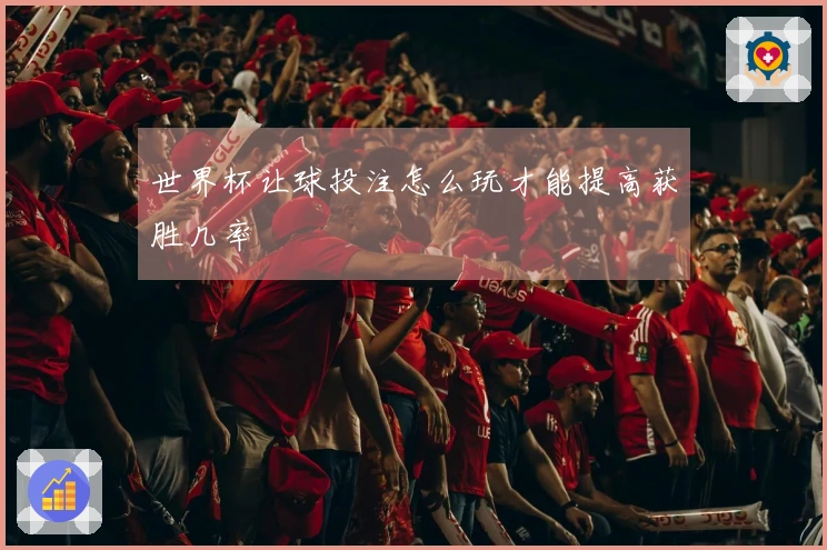 世界杯让球投注怎么玩才能提高获胜几率
