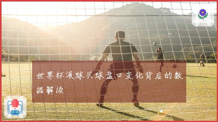 世界杯滚球买球盘口变化背后的数据解读