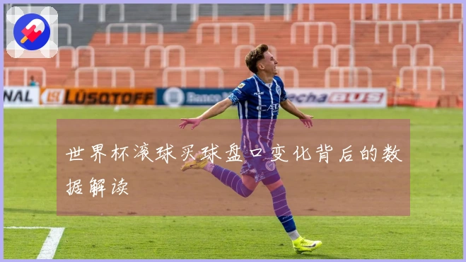世界杯滚球买球盘口变化背后的数据解读