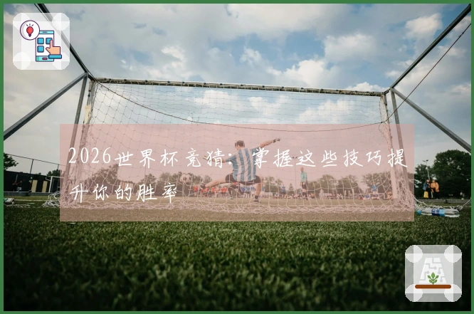 2026世界杯竞猜：掌握这些技巧提升你的胜率