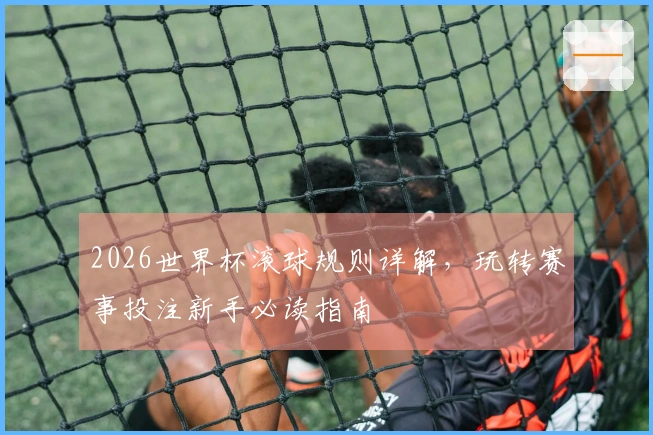 2026世界杯滚球规则详解，玩转赛事投注新手必读指南