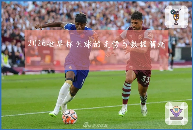 2026世界杯买球的走势与数据解析