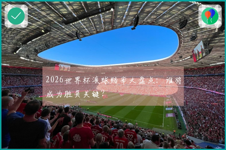 2026世界杯滚球赔率大盘点：谁将成为胜负关键？