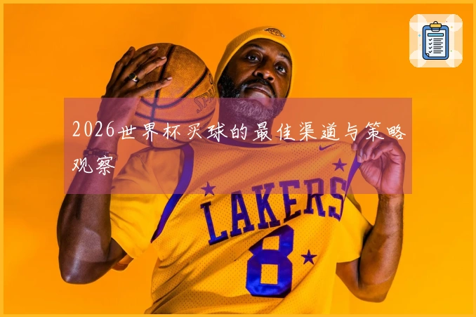 2026世界杯买球的最佳渠道与策略观察