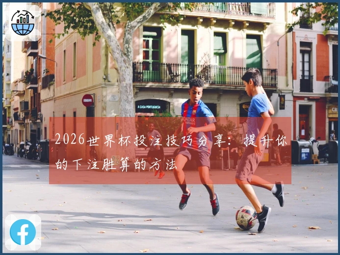 2026世界杯投注技巧分享：提升你的下注胜算的方法