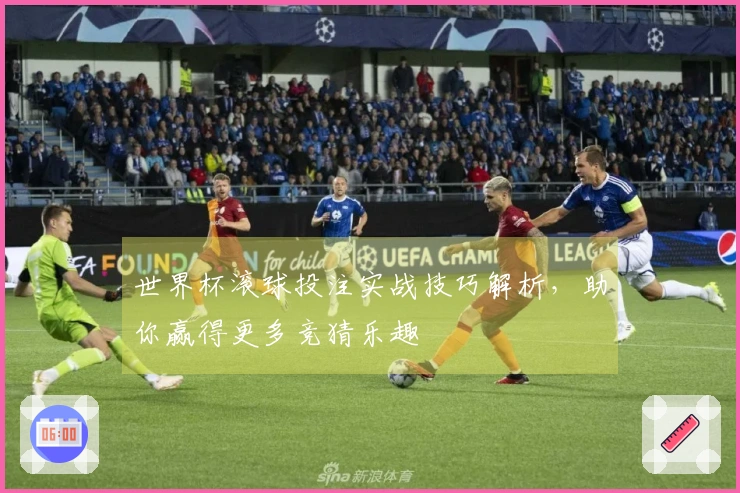 世界杯滚球投注实战技巧解析，助你赢得更多竞猜乐趣