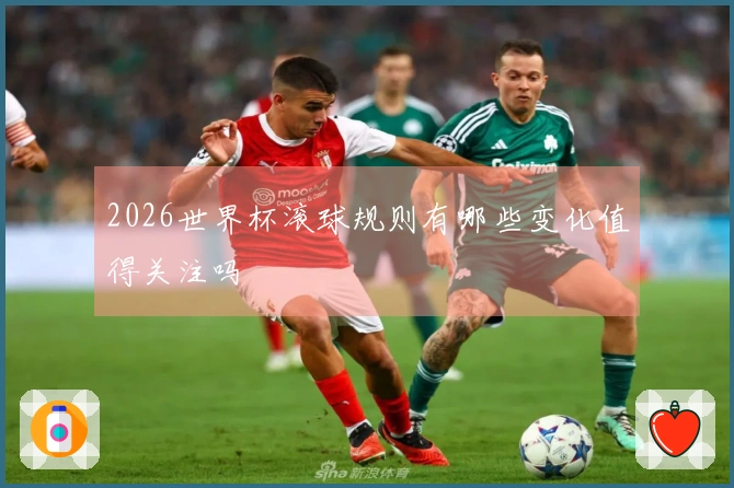 2026世界杯滚球规则有哪些变化值得关注吗