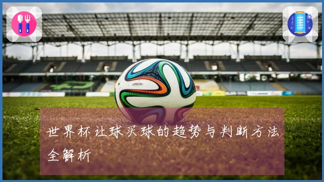 世界杯让球买球的趋势与判断方法全解析