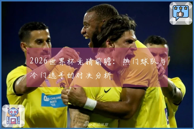2026世界杯竞猜前瞻：热门球队与冷门选手的对决分析